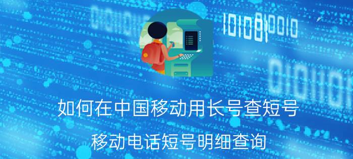 如何在中国移动用长号查短号 移动电话短号明细查询？